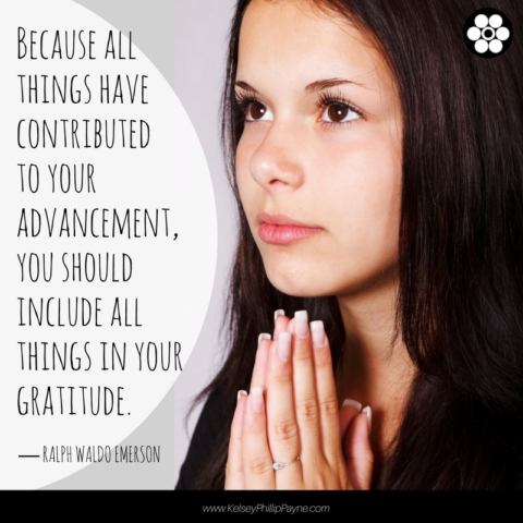 Because all things have contributed to your advancement, you should include all things in your gratitude  ― Ralph Waldo Emerson