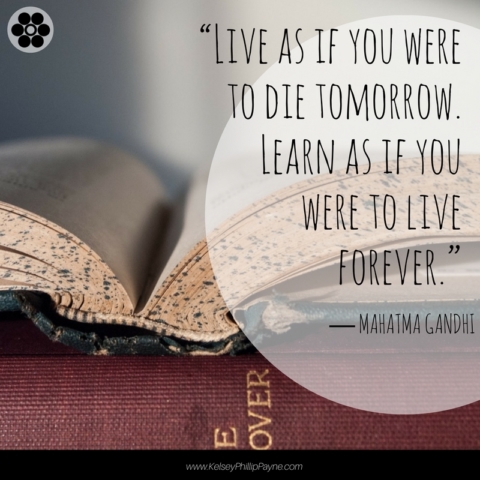 Live as if you were to die tomorrow. Learn as if you were to live forever.  ― Mahatma Gandhi